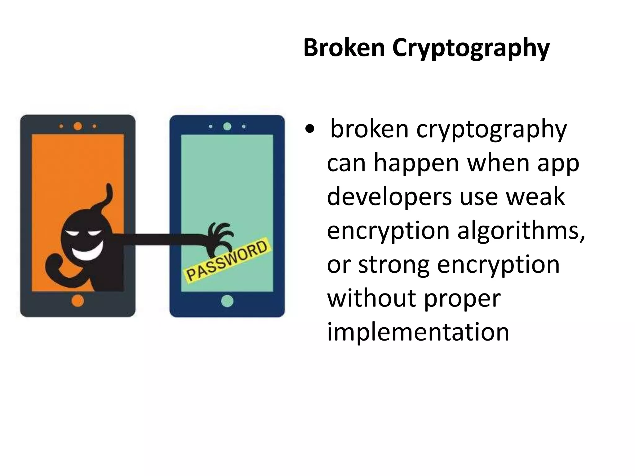Broken Cryptography
• broken cryptography
can happen when app
developers use weak
encryption algorithms,
or strong encryption
without proper
implementation
 