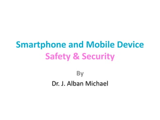 Smartphone and Mobile Device
Safety & Security
By
Dr. J. Alban Michael
 