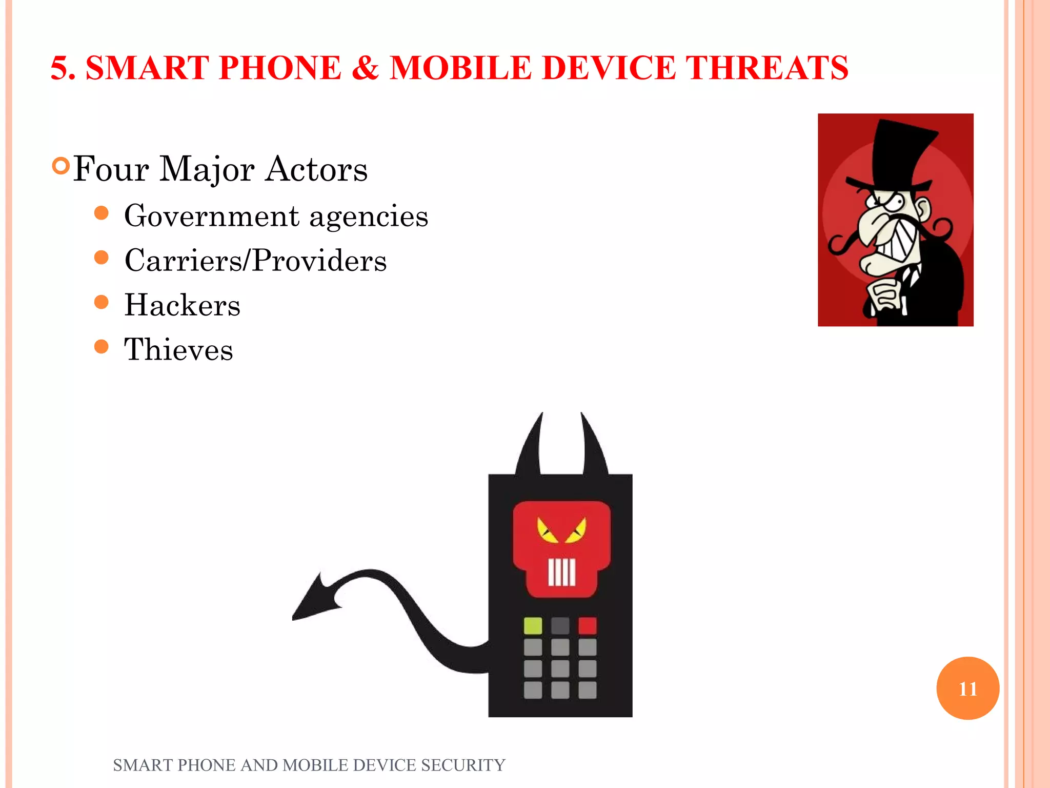 5. SMART PHONE & MOBILE DEVICE THREATS
Four Major Actors
 Government agencies
 Carriers/Providers
 Hackers
 Thieves
SMART PHONE AND MOBILE DEVICE SECURITY
11
 