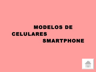 MODELOS DE CELULARES  SMARTPHONE 