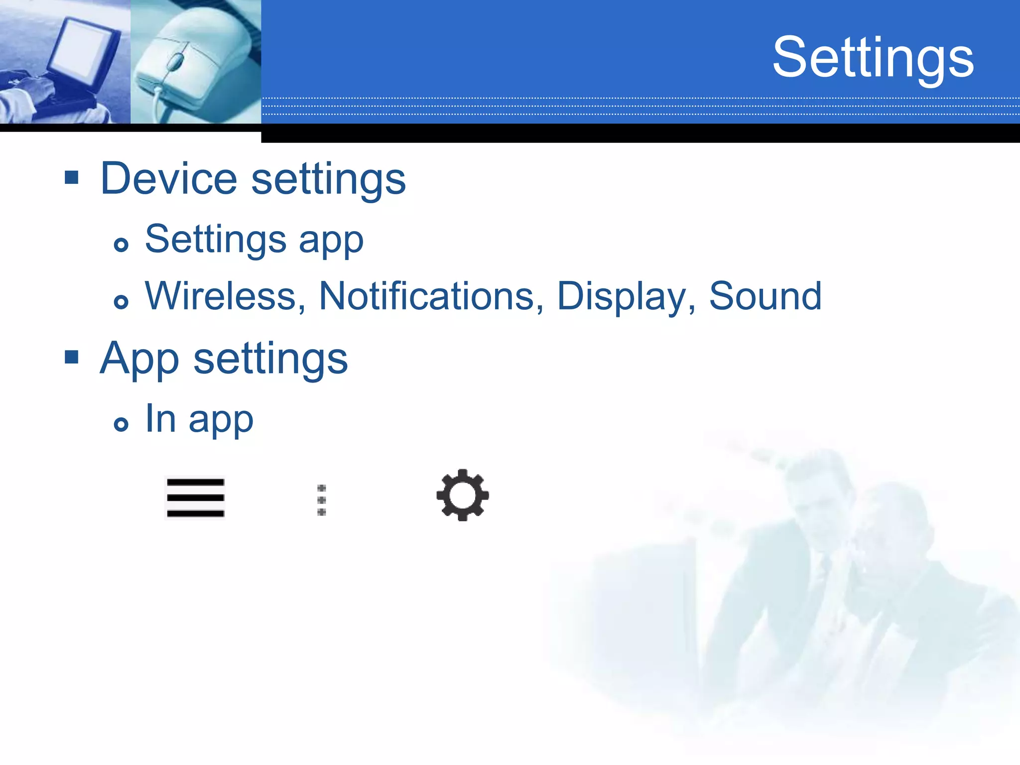 Settings
 Device settings
 Settings app
 Wireless, Notifications, Display, Sound
 App settings
 In app
 