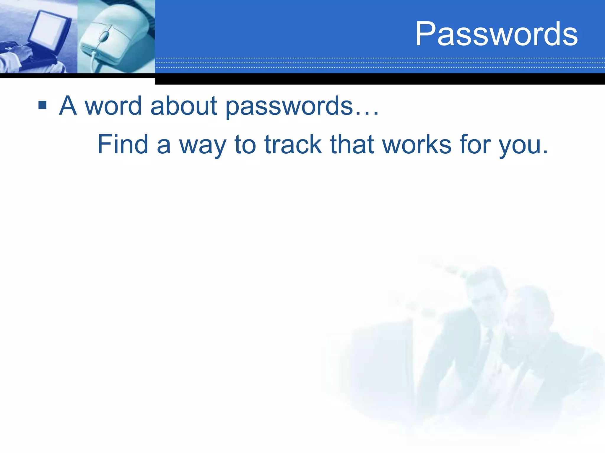 Passwords
 A word about passwords…
Find a way to track that works for you.
 