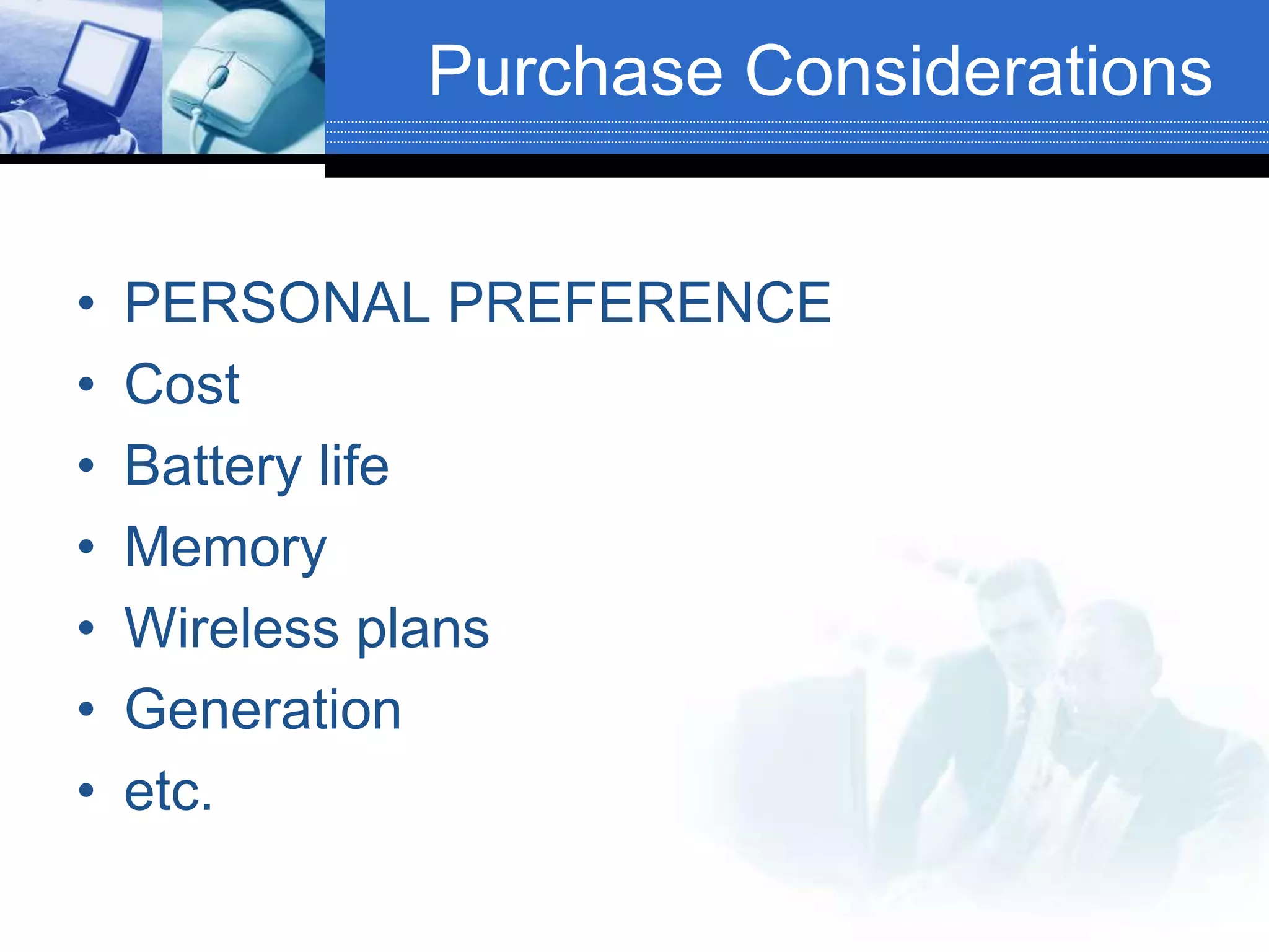 Purchase Considerations
• PERSONAL PREFERENCE
• Cost
• Battery life
• Memory
• Wireless plans
• Generation
• etc.
 