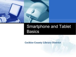 Smartphone and Tablet
Basics
Cochise County Library District
 