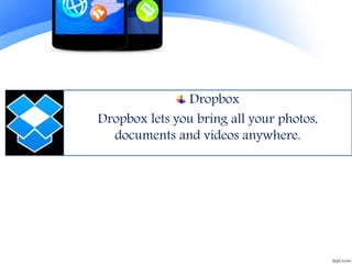 Dropbox
Dropbox lets you bring all your photos,
documents and videos anywhere.
 