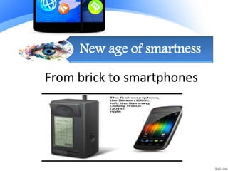 New age of smartness
From brick to smartphones
 