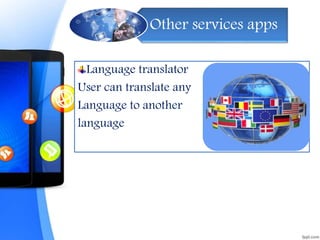 Other services apps
Language translator
User can translate any
Language to another
language
 