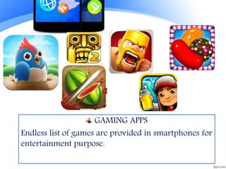 GAMING APPS
Endless list of games are provided in smartphones for
entertainment purpose.
 