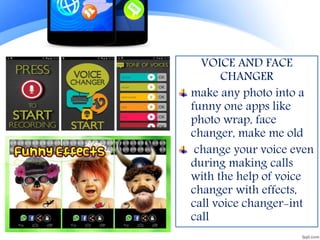 VOICE AND FACE
CHANGER
make any photo into a
funny one apps like
photo wrap, face
changer, make me old
change your voice even
during making calls
with the help of voice
changer with effects,
call voice changer-int
call
 