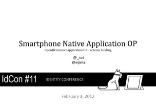 Smartphone Native Application OP
            OpenID Connect application URL scheme binding

                              @_nat
                              @eijima



IdCon #11   IDENTITY CONFERENCE



                       February 3, 2012
 