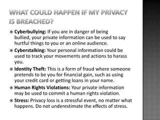  Cyberbullying: If you are in danger of being
  bullied, your private information can be used to say
  hurtful things to ...
