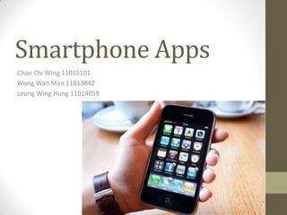 Smartphone Apps
Chan Chi Wing 11015101
Wong Wan Man 11013842
Leung Wing Hung 11014059
 