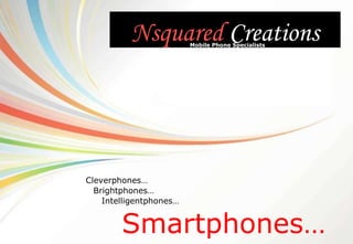 Nsquared  Creations Smartphones… Mobile Phone Specialists Intelligentphones… Cleverphones… Brightphones… 