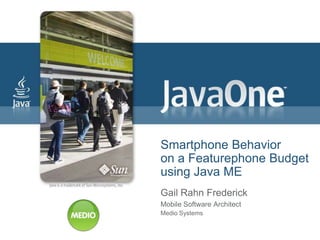Smartphone Behavior
on a Featurephone Budget
using Java ME
Gail Rahn Frederick
Mobile Software Architect
Medio Systems
 
