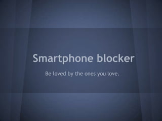Smartphone blocker
  Be loved by the ones you love.
 