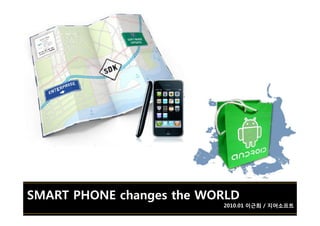 SMART PHONE changes the WORLDSMART PHONE changes the WORLD
2010.01 이근희 / 지어소프트2010.01 이근희 / 지어소프트
 