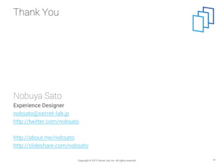Thank You




Nobuya Sato
Experience Designer
nobsato@secret-lab.jp
http://twitter.com/nobsato

http://about.me/nobsato
ht...