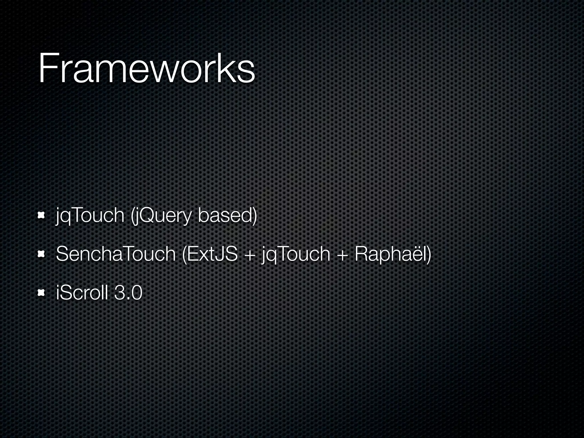 Frameworks


jqTouch (jQuery based)
SenchaTouch (ExtJS + jqTouch + Raphaël)
iScroll 3.0
 