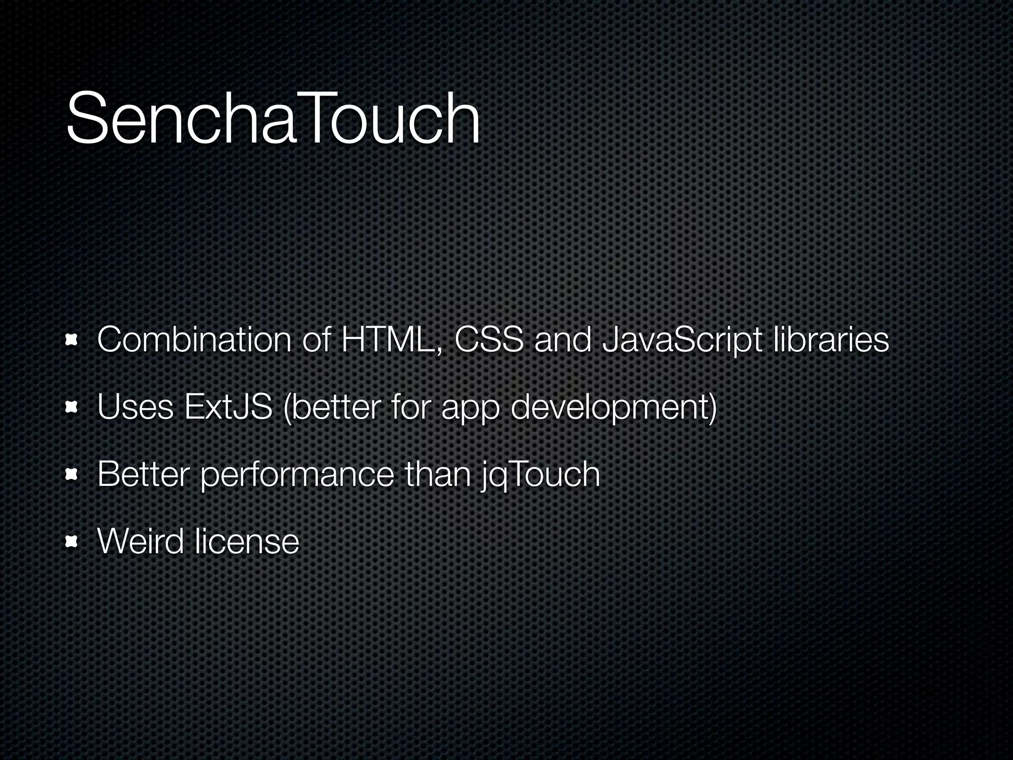 SenchaTouch

Combination of HTML, CSS and JavaScript libraries
Uses ExtJS (better for app development)
Better performance than jqTouch
Weird license
 