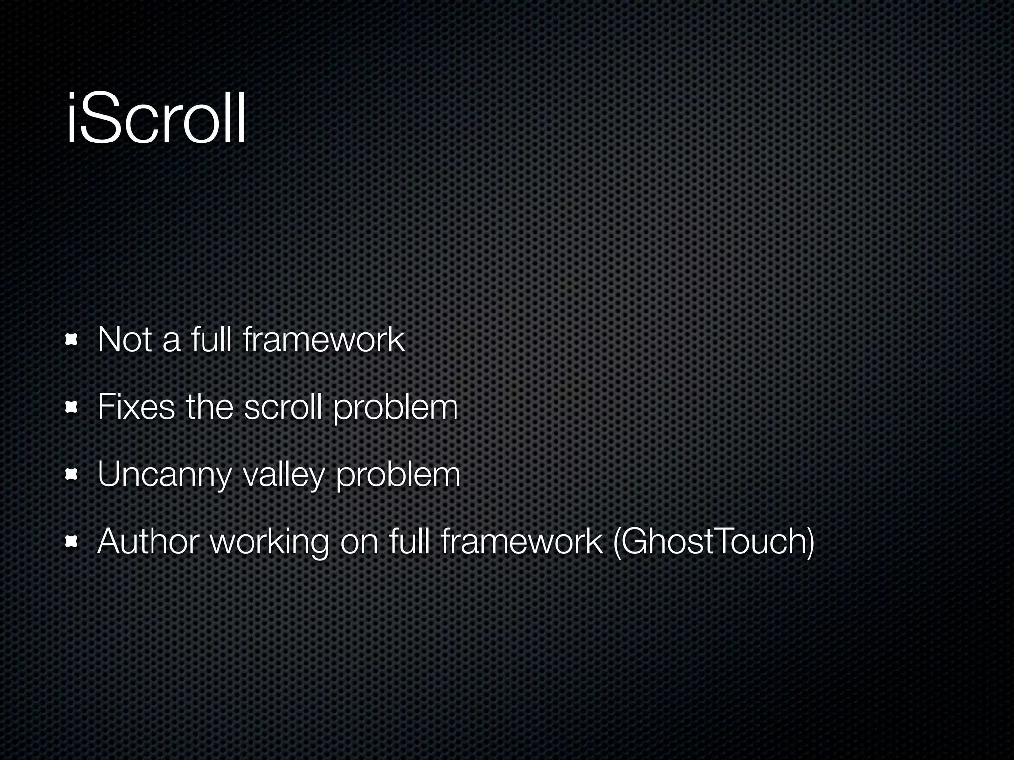 iScroll

 Not a full framework
 Fixes the scroll problem
 Uncanny valley problem
 Author working on full framework (GhostTouch)
 