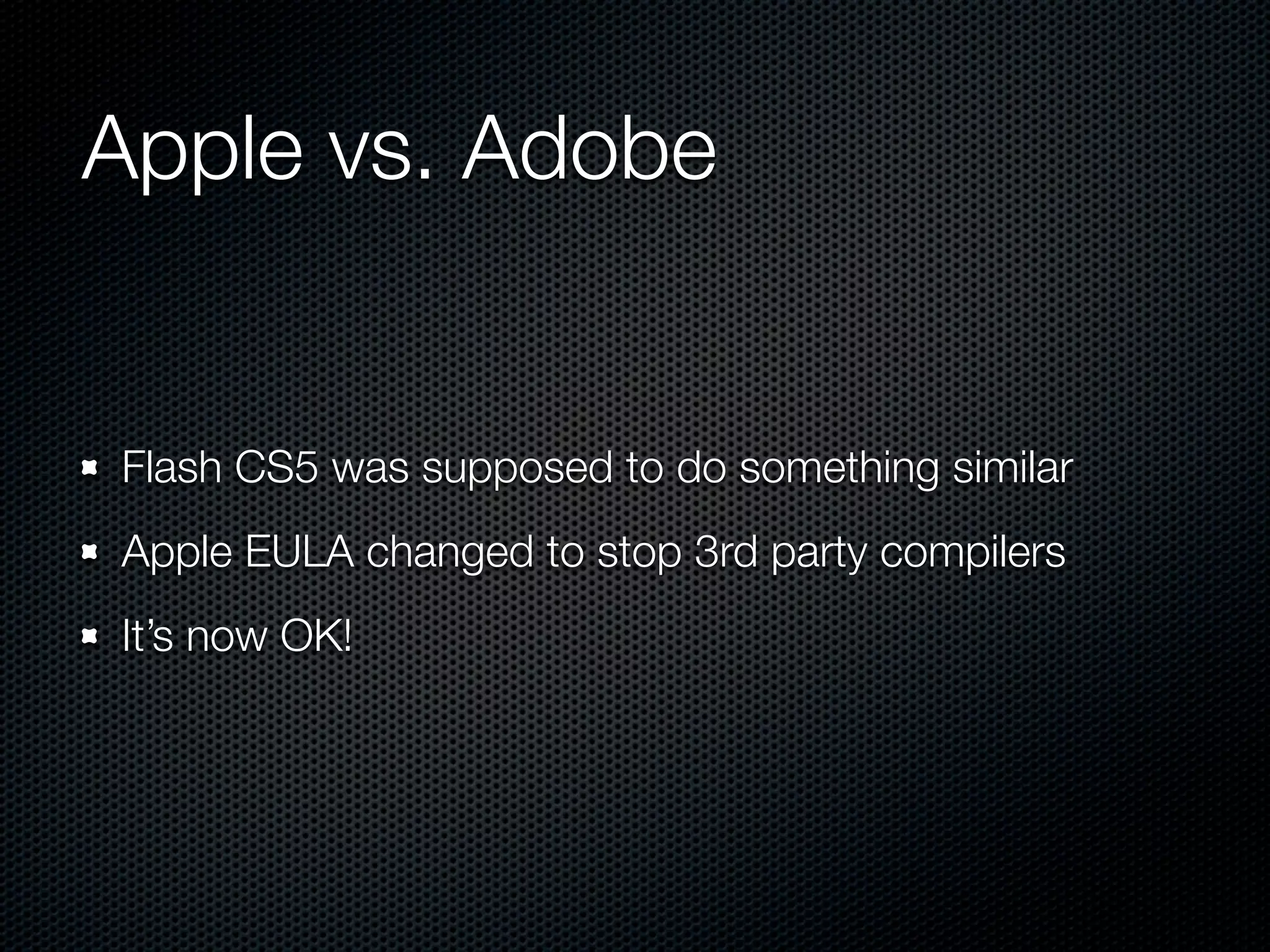 Apple vs. Adobe


Flash CS5 was supposed to do something similar
Apple EULA changed to stop 3rd party compilers
It’s now OK!
 