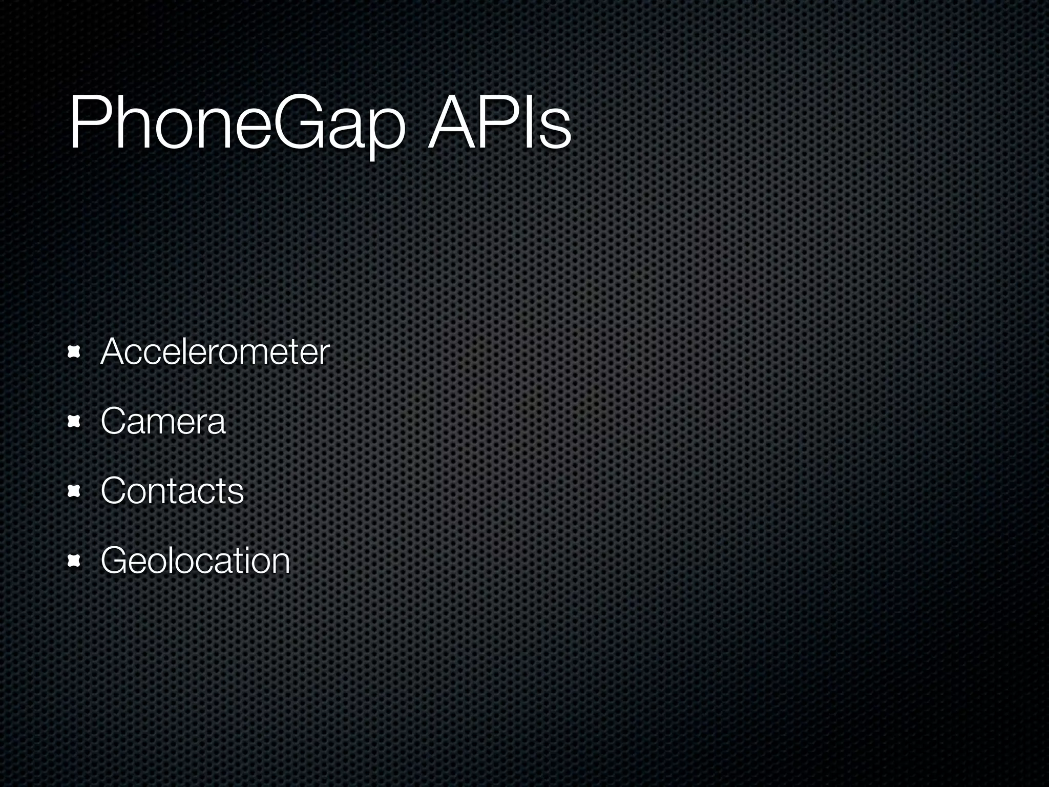 PhoneGap APIs

Accelerometer
Camera
Contacts
Geolocation
 