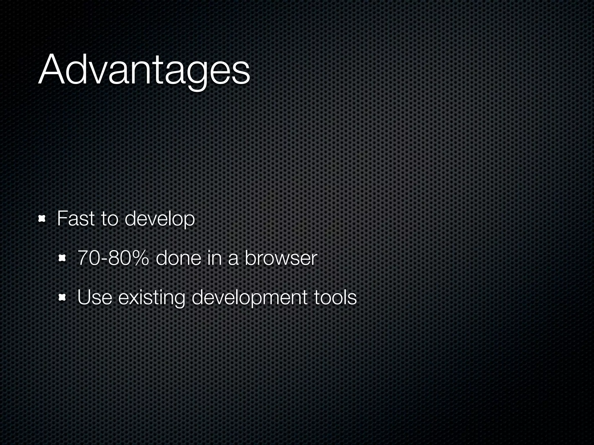 Advantages


Fast to develop
  70-80% done in a browser
  Use existing development tools
 