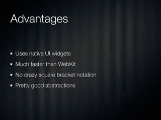 Advantages

Uses native UI widgets
Much faster than WebKit
No crazy square bracket notation
Pretty good abstractions
 