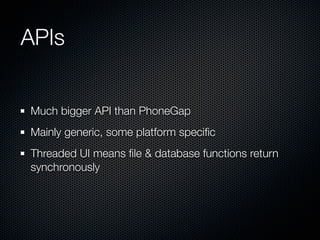 APIs


Much bigger API than PhoneGap
Mainly generic, some platform speciﬁc
Threaded UI means ﬁle & database functions return
synchronously
 