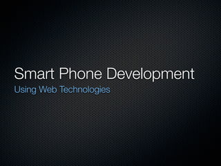 Smart Phone Development
Using Web Technologies
 