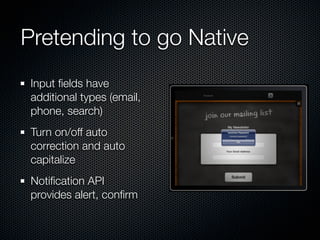 Pretending to go Native
 Input ﬁelds have
 additional types (email,
 phone, search)
 Turn on/off auto
 correction and auto...