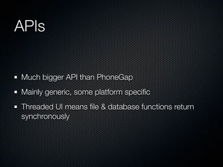 APIs


Much bigger API than PhoneGap
Mainly generic, some platform speciﬁc
Threaded UI means ﬁle & database functions retu...