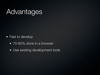 Advantages


Fast to develop
  70-80% done in a browser
  Use existing development tools
 