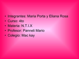 Integrantes: Maria Porta y Eliana Rosa Curso: 4to Materia: N.T.I.X Profesor: Panneli Mario Colegio: Mac kay 