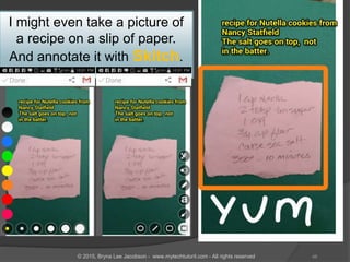 I might even take a picture of
a recipe on a slip of paper.
And annotate it with Skitch.
46© 2015, Bryna Lee Jacobson - www.mytechtutoril.com - All rights reserved
 