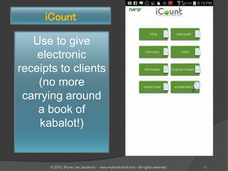 Use to give
electronic
receipts to clients
(no more
carrying around
a book of
kabalot!)
iCount
53© 2015, Bryna Lee Jacobson - www.mytechtutoril.com - All rights reserved
 