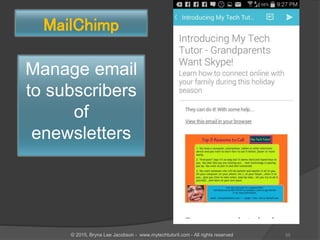 Manage email
to subscribers
of
enewsletters
MailChimp
55© 2015, Bryna Lee Jacobson - www.mytechtutoril.com - All rights reserved
 