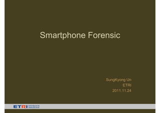 Smartphone Forensic




               SungKyong Un
                       ETRI
                  2011.11.24
 