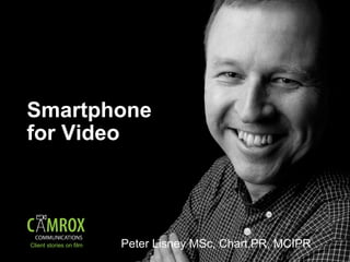 Smartphone
for Video
Peter Lisney MSc, Chart.PR, MCIPRClient stories on film
 