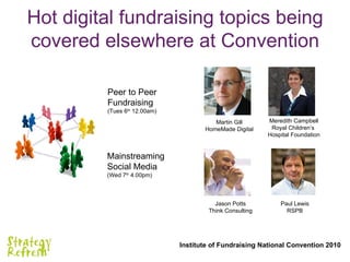 Hot digital fundraising topics being covered elsewhere at Convention Peer to Peer  Fundraising (Tues 6 th  12.00am) Martin...