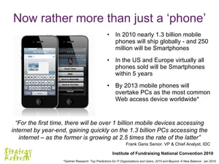 <ul><li>In 2010 nearly 1.3 billion mobile phones will ship globally - and 250 million will be Smartphones </li></ul><ul><l...