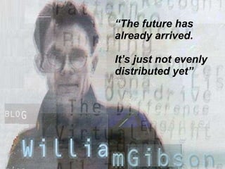 “ The future has already arrived. It’s just not evenly distributed yet” 