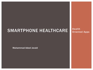 Health
Oriented AppsSMARTPHONE HEALTHCARE
Muhammad Adeel Javaid
 