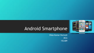 Android Smartphone
Vikas Kumar Dwivedi
MCA
15CA89
 