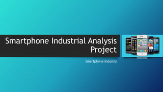 Smartphone Industrial Analysis
Project
Smartphone Industry
 