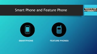 Smart Phone and Feature Phone
SMARTPHONE FEATURE PHONES
 