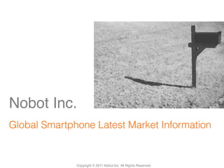 Nobot Inc. !
       !
Global Smartphone Latest Market Information 	


              Copyright © 2011 Nobot Inc. All Rights Reserved.!
 
