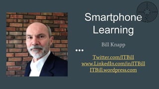 Smartphone
Learning
Bill Knapp
Twitter.com/ITBill
www.LinkedIn.com/in/ITBill
ITBill.wordpress.com
 