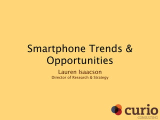 Smartphone Trends &
   Opportunities
       Lauren Isaacson
    Director of Research & Strategy




                                      CONSULTING
 