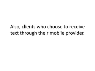 Also, clients who choose to receive text through their mobile provider. 